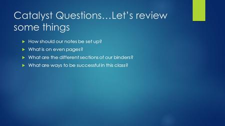 Catalyst Questions…Let’s review some things  How should our notes be set up?  What is on even pages?  What are the different sections of our binders?