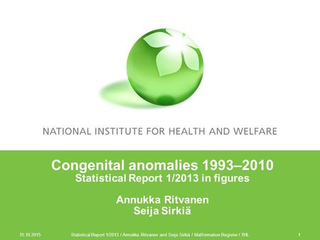 Statistical Report 1/2013 / Annukka Ritvanen and Seija Sirkiä / Malformation Register / THL1 Congenital anomalies 1993–2010 Statistical Report 1/2013 in.