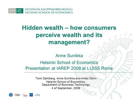 Hidden wealth – how consumers perceive wealth and its management? Anne Sunikka Helsinki School of Economics Presentation at IAREP 2008 at LUISS Rome Tomi.