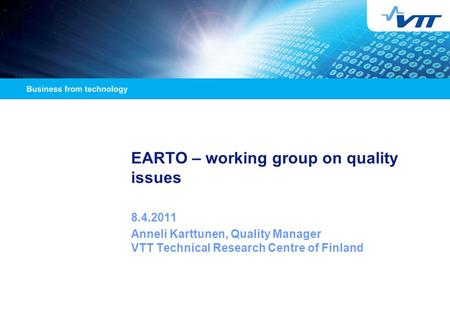 EARTO – working group on quality issues 8.4.2011 Anneli Karttunen, Quality Manager VTT Technical Research Centre of Finland.