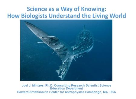 Science as a Way of Knowing: How Biologists Understand the Living World Joel J. Mintzes, Ph.D. Consulting Research Scientist Science Education Department.