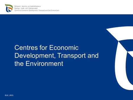 Centres for Economic Development, Transport and the Environment ELVI | 2013.