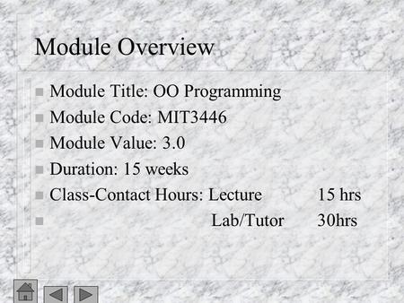 Module Overview n Module Title: OO Programming n Module Code: MIT3446 n Module Value: 3.0 n Duration: 15 weeks n Class-Contact Hours: Lecture15 hrs n Lab/Tutor30hrs.