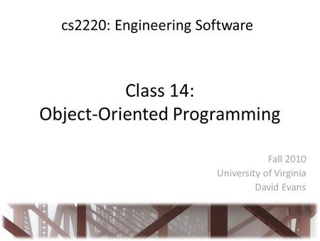 Class 14: Object-Oriented Programming Fall 2010 University of Virginia David Evans cs2220: Engineering Software.