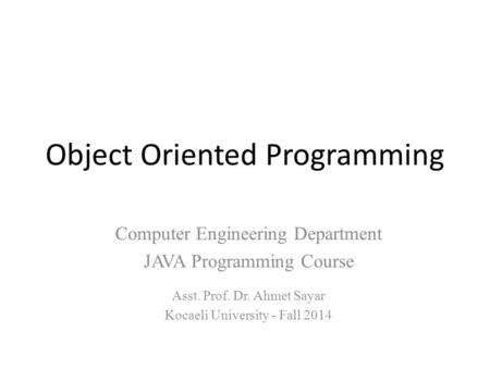 Object Oriented Programming Computer Engineering Department JAVA Programming Course Asst. Prof. Dr. Ahmet Sayar Kocaeli University - Fall 2014.