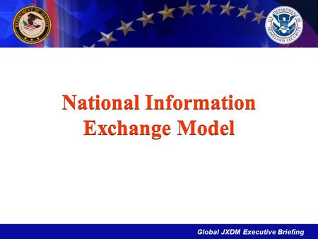 Global JXDM Executive Briefing National Information Exchange Model.