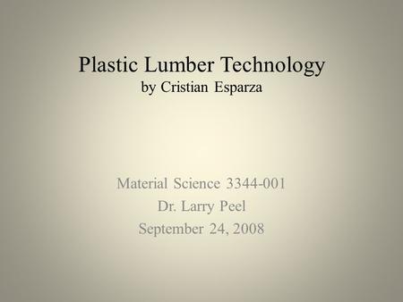 Plastic Lumber Technology by Cristian Esparza Material Science 3344-001 Dr. Larry Peel September 24, 2008.