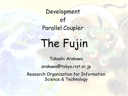 The Fujin Development of Parallel Coupler Takashi Arakawa Research Organization for Information Science & Technology.