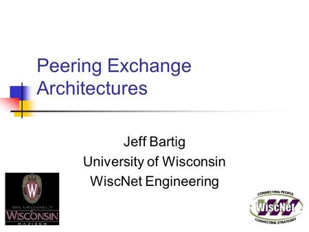 Peering Exchange Architectures Jeff Bartig University of Wisconsin WiscNet Engineering.