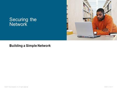 © 2007 Cisco Systems, Inc. All rights reserved.ICND1 v1.0—1-1 Building a Simple Network Securing the Network.