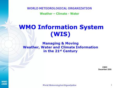 1 World Meteorological Organization WMO Information System (WIS) Managing & Moving Weather, Water and Climate Information in the 21 st Century WORLD METEOROLOGICAL.