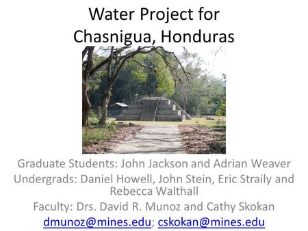 Water Project for Chasnigua, Honduras Graduate Students: John Jackson and Adrian Weaver Undergrads: Daniel Howell, John Stein, Eric Straily and Rebecca.