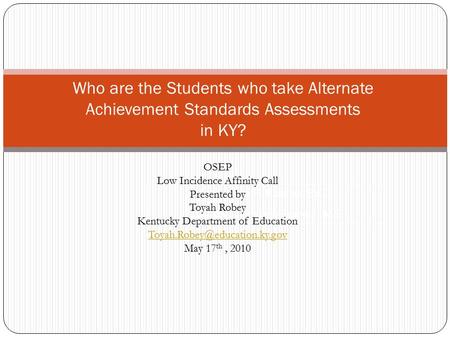 Who are the Students who take Alternate Achievement Standards Assessments in KY? Jacqueline F. Kearns, Ed.D. Elizabeth Towles-Reeves, MS OSEP Low Incidence.