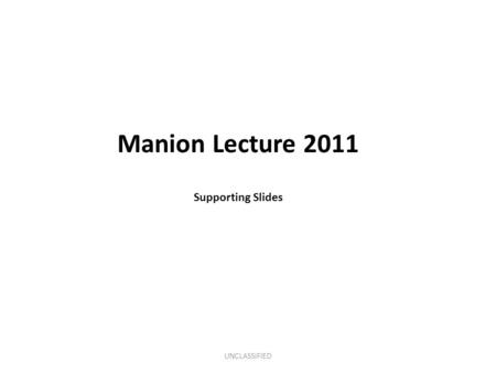 UNCLASSIFIED Manion Lecture 2011 Supporting Slides.