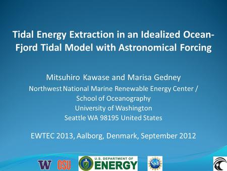 Tidal Energy Extraction in an Idealized Ocean- Fjord Tidal Model with Astronomical Forcing EWTEC 2013, Aalborg, Denmark, September 2012 Mitsuhiro Kawase.