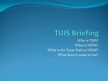 Who is TIJIS? What is NIEM? What is the Texas Path to NIEM? What does it mean to me?