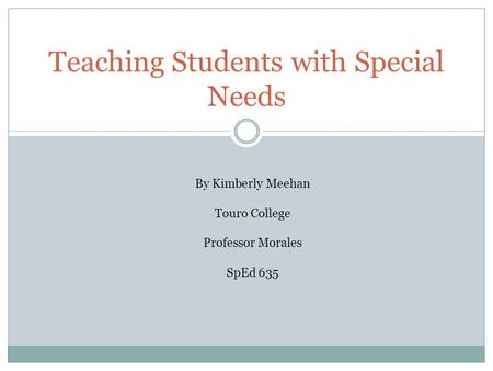 Teaching Students with Special Needs By Kimberly Meehan Touro College Professor Morales SpEd 635.