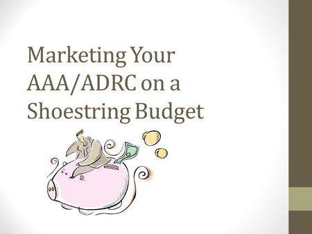 Marketing Your AAA/ADRC on a Shoestring Budget. Outside Looking In What do you see when you approach your building? What do you see and feel in your reception.