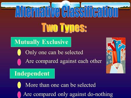 Mutually Exclusive Independent Are compared only against do-nothing More than one can be selected Are compared against each other Only one can be selected.