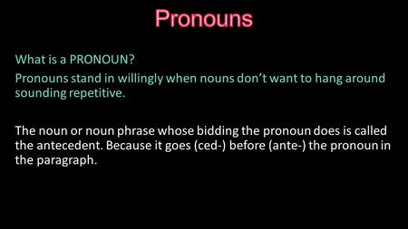 What is a PRONOUN? Pronouns stand in willingly when nouns don’t want to hang around sounding repetitive. The noun or noun phrase whose bidding the pronoun.