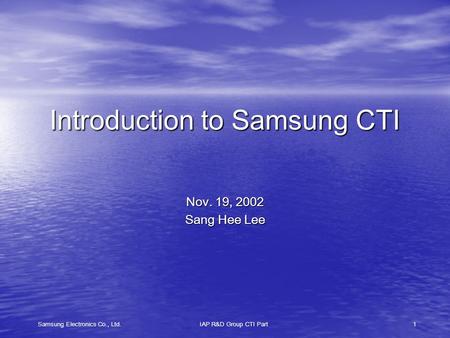 Samsung Electronics Co., Ltd.IAP R&D Group CTI Part1 Introduction to Samsung CTI Nov. 19, 2002 Sang Hee Lee.