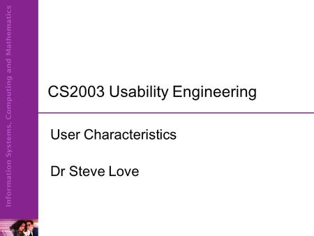 CS2003 Usability Engineering User Characteristics Dr Steve Love.