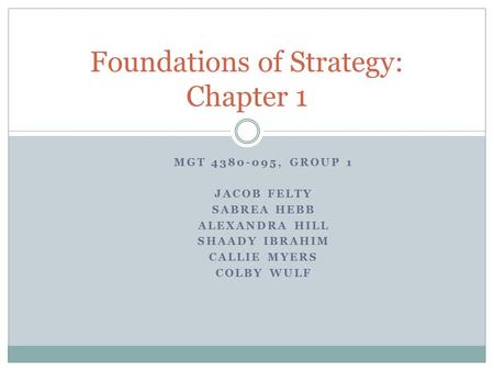 MGT 4380-095, GROUP 1 JACOB FELTY SABREA HEBB ALEXANDRA HILL SHAADY IBRAHIM CALLIE MYERS COLBY WULF Foundations of Strategy: Chapter 1.