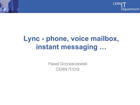 Lync - phone, voice mailbox, instant messaging … Pawel Grzywaczewski CERN IT/OIS.