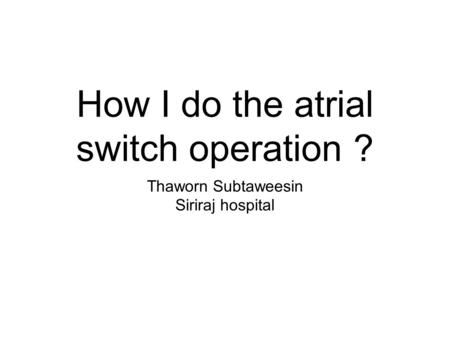 How I do the atrial switch operation ? Thaworn Subtaweesin Siriraj hospital.