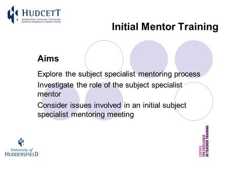 Initial Mentor Training Aims Explore the subject specialist mentoring process Investigate the role of the subject specialist mentor Consider issues involved.