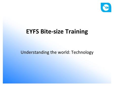 EYFS Bite-size Training Understanding the world: Technology.