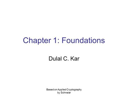 Based on Applied Cryptography by Schneier Chapter 1: Foundations Dulal C. Kar.