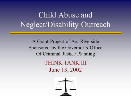 Child Abuse and Neglect/Disability Outreach A Grant Project of Arc Riverside Sponsored by the Governor’s Office Of Criminal Justice Planning THINK TANK.