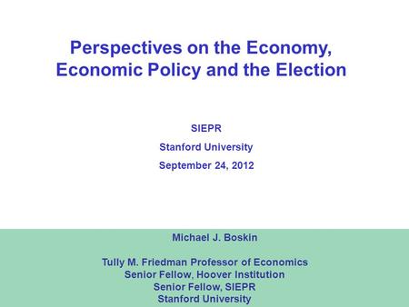 1 Perspectives on the Economy, Economic Policy and the Election Michael J. Boskin Tully M. Friedman Professor of Economics Senior Fellow, Hoover Institution.