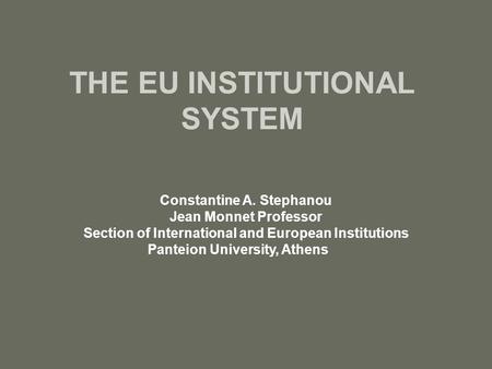 THE EU INSTITUTIONAL SYSTEM Constantine A. Stephanou Jean Monnet Professor Section of International and European Institutions Panteion University, Athens.