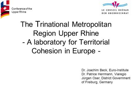 Conference of the Upper Rhine The T rinational Metropolitan Region Upper Rhine - A laboratory for Territorial Cohesion in Europe - Dr. Joachim Beck, Euro-Institute.