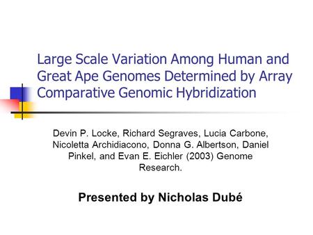 Large Scale Variation Among Human and Great Ape Genomes Determined by Array Comparative Genomic Hybridization Devin P. Locke, Richard Segraves, Lucia Carbone,