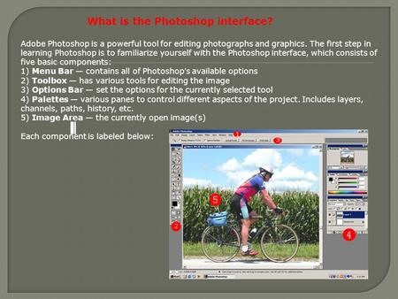 What is the Photoshop interface? Adobe Photoshop is a powerful tool for editing photographs and graphics. The first step in learning Photoshop is to familiarize.