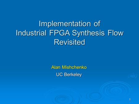 1 Alan Mishchenko UC Berkeley Implementation of Industrial FPGA Synthesis Flow Revisited.