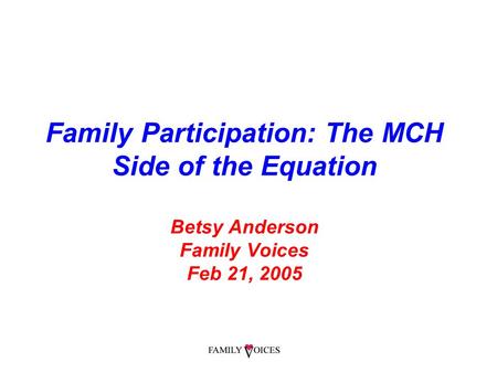 Family Participation: The MCH Side of the Equation Betsy Anderson Family Voices Feb 21, 2005.