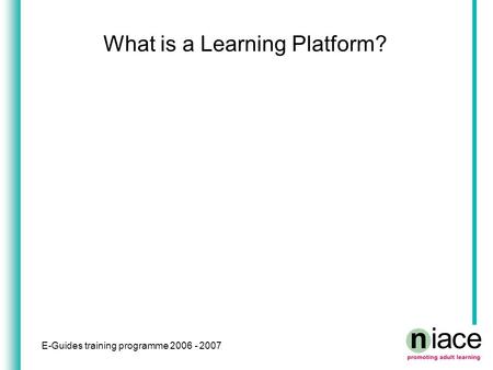 E-Guides training programme 2006 - 2007 What is a Learning Platform?