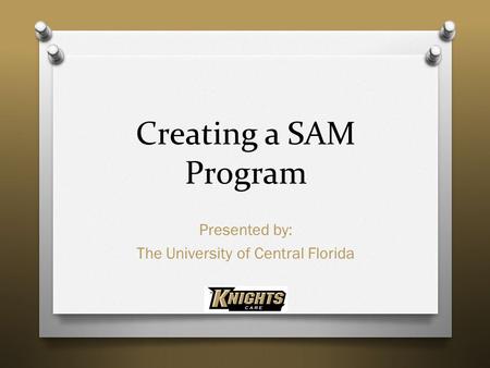 Creating a SAM Program Presented by: The University of Central Florida.