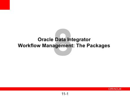 11-1 8 Oracle Data Integrator Workflow Management: The Packages.