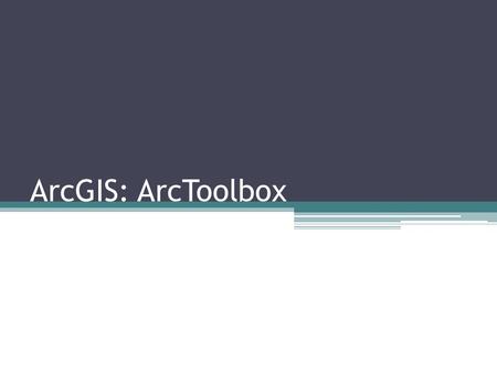 ArcGIS: ArcToolbox. Goals Develop familiarity with ArcToolbox Integrated use of the different ArcGIS components in the context of a typical GIS project.