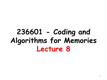 236601 - Coding and Algorithms for Memories Lecture 8 1.