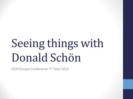 Seeing things with Donald Schön ODN Europe Conference 7 th May 2014.