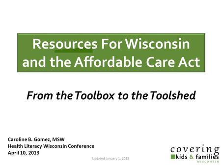 Caroline B. Gomez, MSW Health Literacy Wisconsin Conference April 10, 2013 Updated January 1, 2013 From the Toolbox to the Toolshed Resources For Wisconsin.