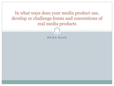 HUDA HAID In what ways does your media product use, develop or challenge forms and conventions of real media products.