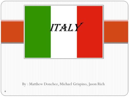 By : Matthew Donchez, Michael Grispino, Jason Rich ITALY a.