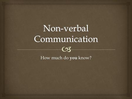 How much do you know?.   Describes the conscious and unconscious ways we tell others how we are feeling and what we are thinking through:  Body posture,